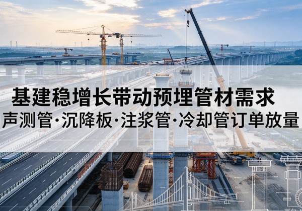 江永基建稳增长带动预埋监测管材需求，声测管、沉降板、注浆管订单持续放量